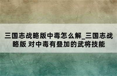 三国志战略版中毒怎么解_三国志战略版 对中毒有叠加的武将技能